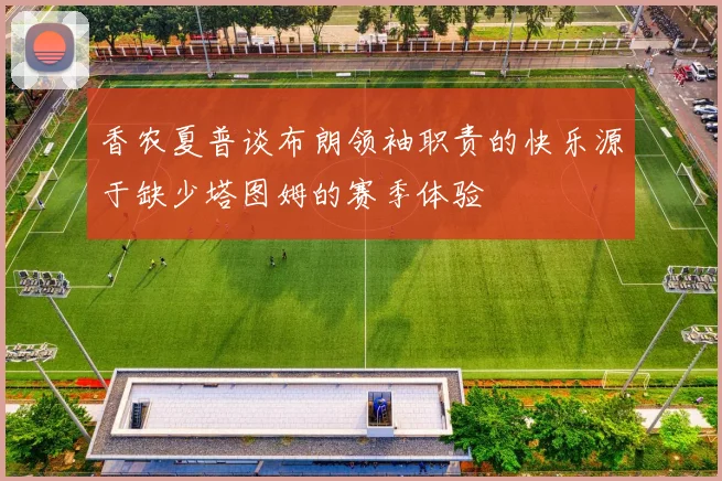 香农夏普谈布朗领袖职责的快乐源于缺少塔图姆的赛季体验