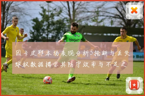 因卡皮耶本场表现分析5抢断与丢失球权数据揭示其防守效率与不足之处