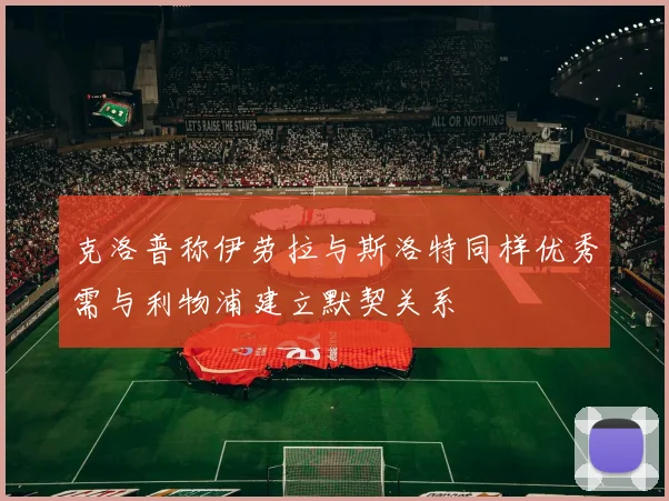 克洛普称伊劳拉与斯洛特同样优秀需与利物浦建立默契关系