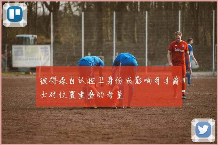 彼得森自认控卫身份或影响奇才爵士对位置重叠的考量