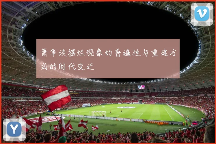 萧华谈摆烂现象的普遍性与重建方式的时代变迁