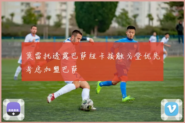 莫雷托透露巴萨纽卡接触戈登优先考虑加盟巴萨