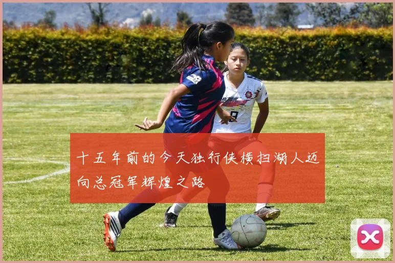 十五年前的今天独行侠横扫湖人迈向总冠军辉煌之路