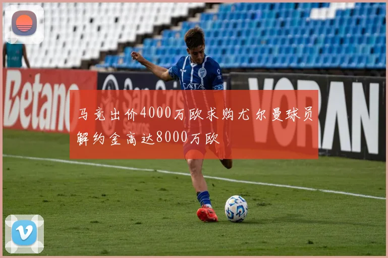 马竞出价4000万欧求购尤尔曼球员解约金高达8000万欧